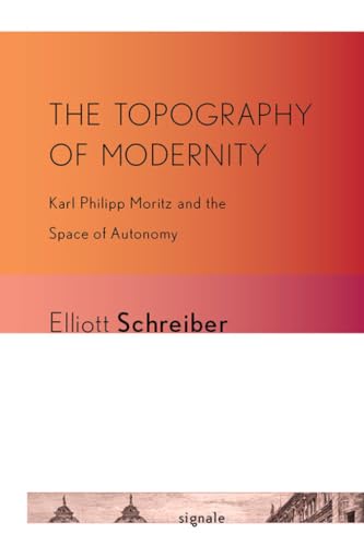 Imagen de archivo de The Topography of Modernity: Karl Philipp Moritz and the Space of Autonomy (Signale: Modern German Letters, Cultures, and Thought) a la venta por dsmbooks