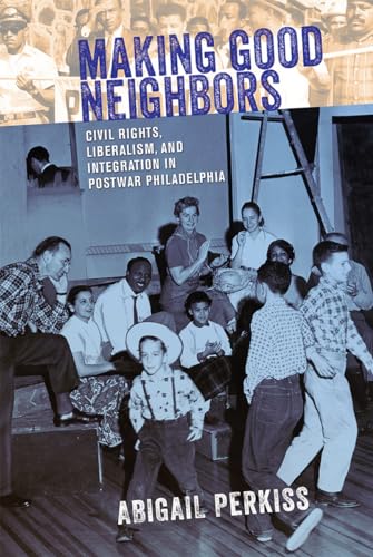 Stock image for Making Good Neighbors: Civil Rights, Liberalism, and Integration in Postwar Philadelphia for sale by SecondSale