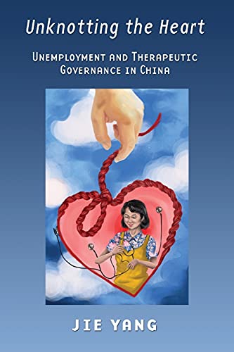 Imagen de archivo de Unknotting the Heart : Unemployment and Therapeutic Governance in China a la venta por Better World Books