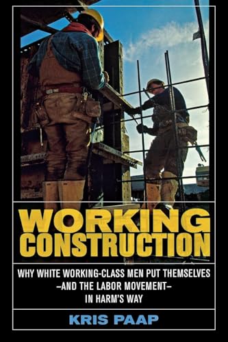 9780801472862: Working Construction: Why White Working-Class Men Put Themselves―and the Labor Movement―in Harm's Way