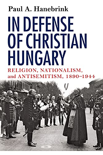 Imagen de archivo de In Defense of Christian Hungary: Religion, Nationalism, and Antisemitism, 18901944 a la venta por Coas Books