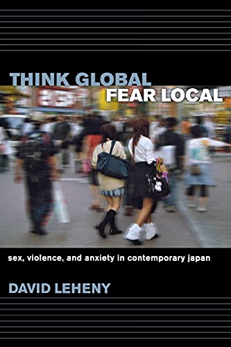 Beispielbild fr Think Global, Fear Local : Sex, Violence, and Anxiety in Contemporary Japan zum Verkauf von Better World Books