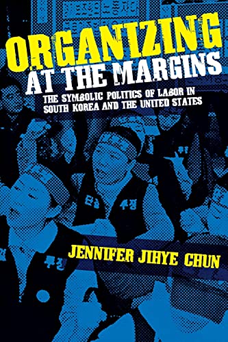 Organizing at the Margins: The Symbolic Politics of Labor in South Korea and the United States (9780801477478) by Chun, Jennifer Jihye