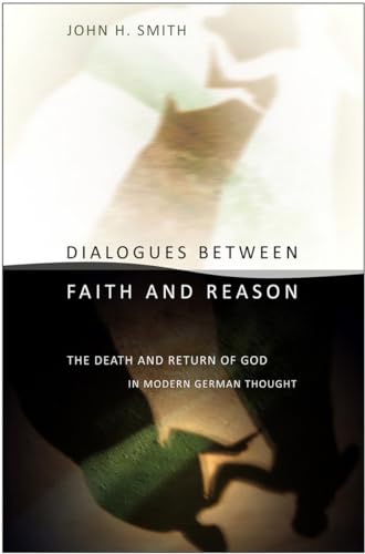 Dialogues between Faith and Reason: The Death and Return of God in Modern German Thought (9780801477621) by Smith, John H.