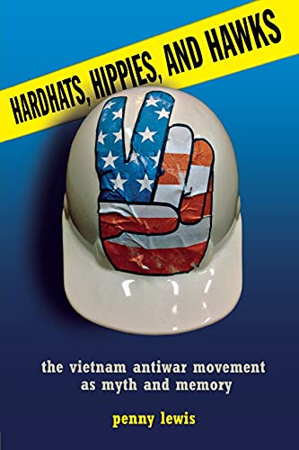 Hardhats, Hippies, and Hawks: The Vietnam Antiwar Movement as Myth and Memory (9780801478567) by Lewis, Penny