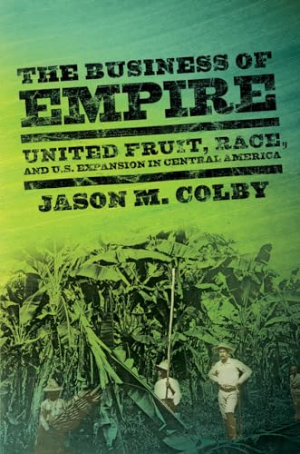The Business of Empire: United Fruit, Race, and U.S. Expansion in Central America (Paperback) - Jason M. Colby