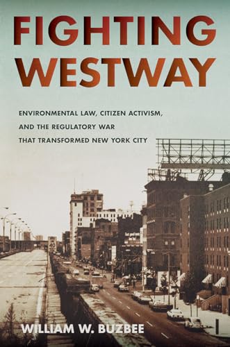 Fighting Westway: Environmental Law, Citizen Activism, and the Regulatory War That Transformed Ne...