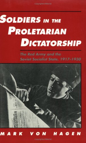 Soldiers in the Proletarian Dictatorship: The Red Army and the Soviet Socialist State, 1917-1930 (STUDIES IN SOVIET HISTORY AND SOCIETY) (9780801481277) by Von Hagen, Mark