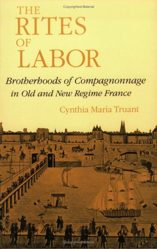 The Rites of Labor: Brotherhoods of Compagnonnage in Old and New Regime France