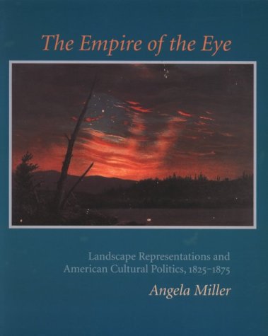 The Empire of the Eye: Landscape Representation and American Cultural Politics, 1825-1875 - Miller, Angela