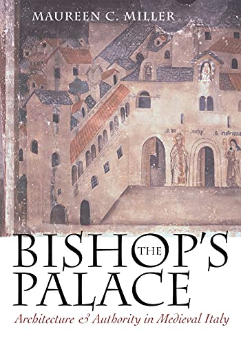 The Bishop's Palace: Architecture and Authority in Medieval Italy (Conjunctions of Religion and Power in the Medieval Past) (9780801485398) by Miller, Maureen C.