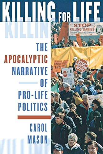 Killing for Life: The Apocalyptic Narrative of Pro-Life Politics (9780801488191) by Mason, Carol