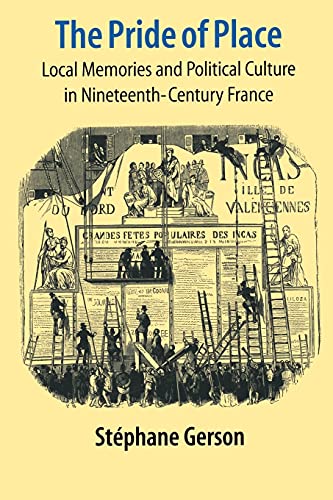 THE PRIDE OF PLACE; LOCAL MEMORIES AND POLITICAL CULTURE IN NINETEENTH-CENTURY FRANCE