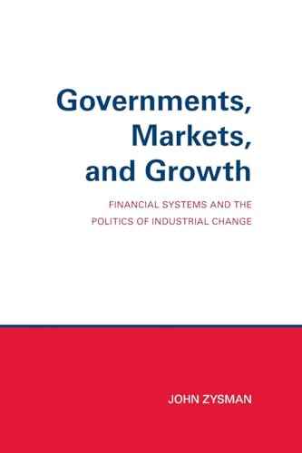 Governments, Markets, and Growth: Financial Systems and Politics of Industrial Change (Cornell Studies in Political Economy) (9780801492525) by Zysman, John