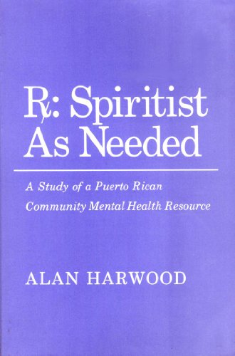 Rx, Spiritist as Needed: A Study of a Puerto Rican Community Mental Health Resource (Anthropology...