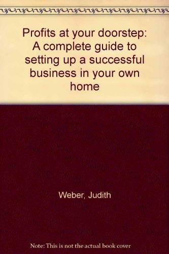 Profits At Your Doorstep: A Complete Guide to Setting Up A Successful Business in Your Own Home (9780801588426) by WEBER, Judith & Karol White