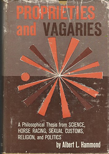 Stock image for Proprieties and Vagaries: A Philosophical Thesis from Science, Horse Racing, Sexual Customs, Religion, and Politics for sale by dsmbooks