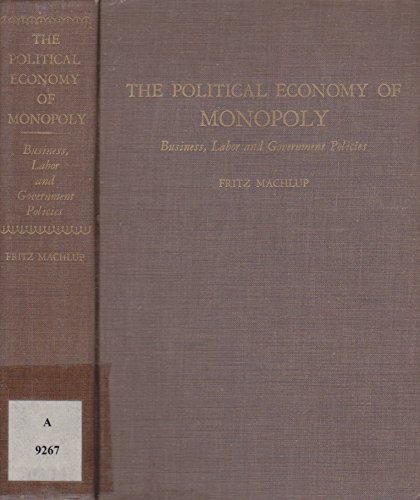 The Political Economy of Monopoly : Business, Labor, and Government Policies - Fritz Machlup