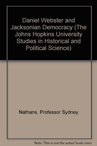 Daniel Webster and Jacksonian Democracy (The Johns Hopkins University Studies in Historical and Political Science) - Nathans, Professor Sydney