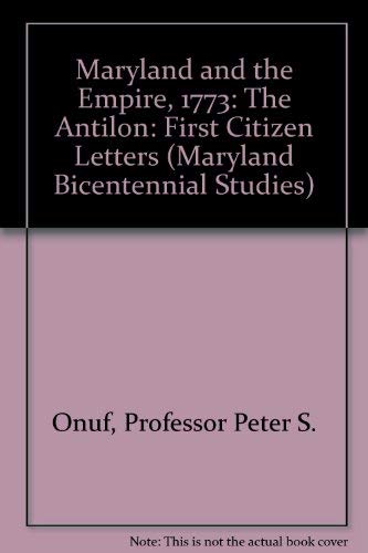 Maryland and the Empire, 1773: The Antilon: First Citizen Letters (Maryland Bicentennial Studies)