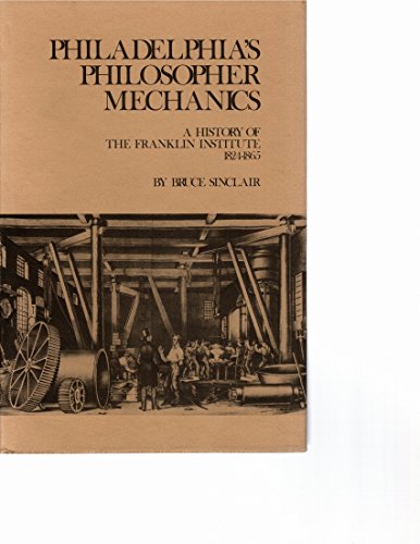 Stock image for PHILADELPHIA'S PHILOSOPHER MECHANICS: A History of the Franklin Institute, 1824-1865/History of Technology Series for sale by Shoemaker Booksellers