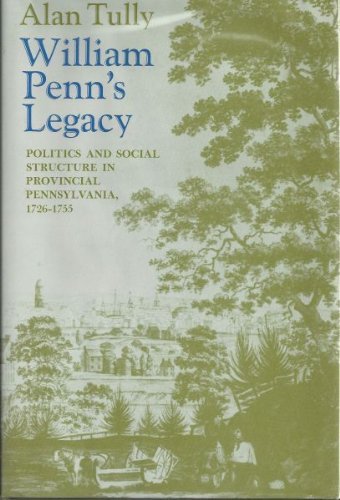 William Penn's Legacy : Politics and Social Structure in Provincial Pennsylvania, 1726-1755 (Stud...