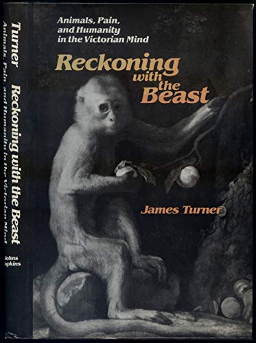 Reckoning with the Beast: Animals, Pain, and Humanity in the Victorian Mind (The Johns Hopkins University Studies in Historical and Political Science) (9780801823992) by Turner PhD, Professor James C.