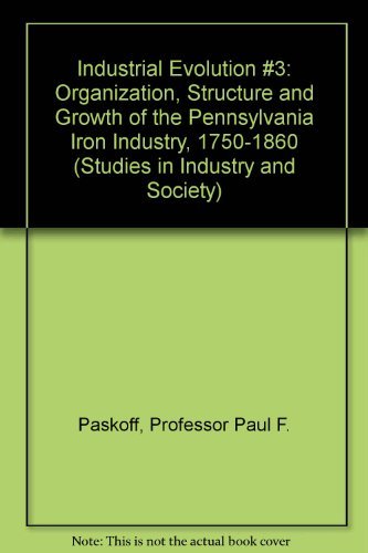 Stock image for Industrial Evolution No. 3 : Organization, Structure, and Growth of the Pennsylvania Iron Industry, 1750-1860 for sale by Better World Books