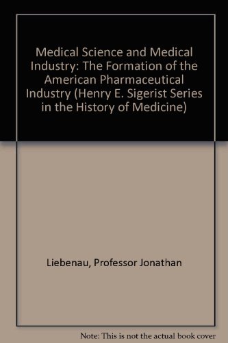 9780801833564: Medical Science and Medical Industry: The Formation of the American Pharmaceutical Industry (Henry E. Sigerist Series in the History of Medicine)