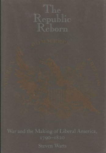 The Republic Reborn: War and the Making of Liberal America, 1790 - 1820