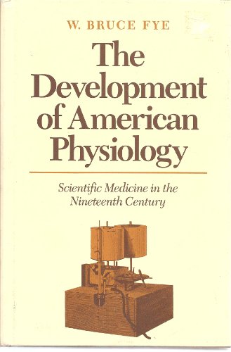 THE DEVELOPMENT OF AMERICAN PHYSIOLOGY : Scientific Medicine in the Nineteenth Century