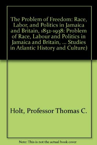 9780801842160: The Problem of Freedom: Race, Labor, and Politics in Jamaica and Britain, 1832-1938 (Johns Hopkins Studies in Atlantic History and Culture)