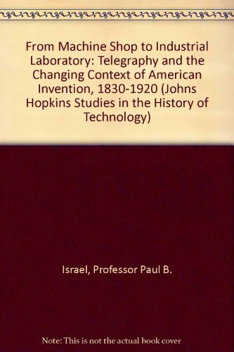 Imagen de archivo de From Machine Shop to Industrial Laboratory: Telegraphy and the Changing Context of American Invention, 1830-1920 (Johns Hopkins Studies in the History of Technology) a la venta por WorldofBooks