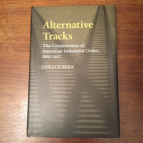 Beispielbild fr Alternative Tracks: The Constitution of American Industrial Order, 1865-1917 (The Johns Hopkins Series in Constitutional Thought) zum Verkauf von Doss-Haus Books