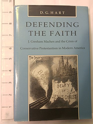 9780801847011: Defending the Faith: J.Gresham Machen and the Crisis of Conservative Protestantism in Modern America