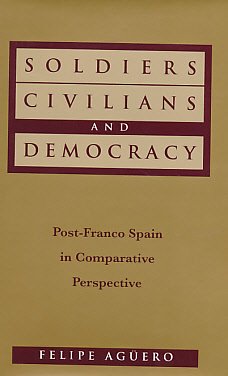 Soldiers Civilians and Democracy. Post-Franco Spain in Comparative Perspective