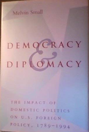 Democracy and Diplomacy: The Impact of Domestic Politics in U.S. Foreign Policy, 1789-1994 (The American Moment) - Small, Professor Melvin