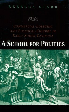 A School for Politics : Commercial Lobbying and Political Culture in Early South Carolina (Early ...