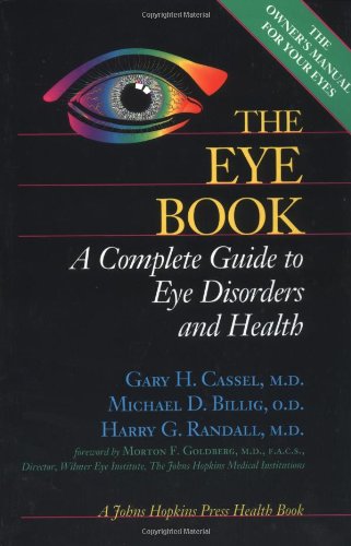 Stock image for The Eye Book: A Complete Guide to Eye Disorders and Health (A Johns Hopkins Press Health Book) [Paperback] Cassel MD, Gary H.; Billig OD, Michael D.; Randall MD, Harry G. and Goldberg MD FACS, Morton F. for sale by Ocean Books