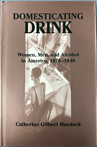 Stock image for Domesticating Drink: Women, Men, and Alcohol in America, 1870-1940 (Gender Relations in the American Experience) for sale by Irish Booksellers