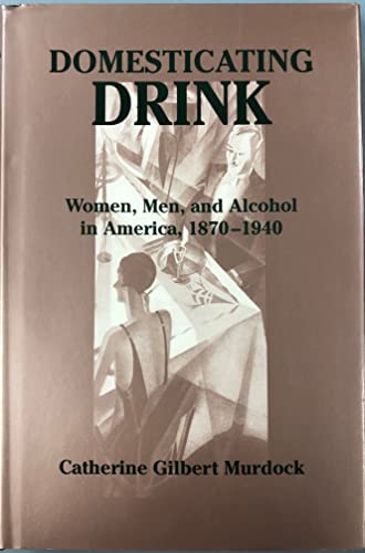 9780801859403: Domesticating Drink: Women, Men, and Alcohol in America, 1870-1940 (Gender Relations in the American Experience)