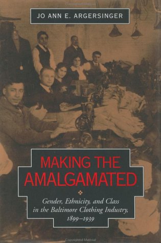 Stock image for Making the Amalgamated: Gender, Ethnicity, and Class in the Baltimore Clothing Industry, 1899-1939 (Studies in Industry and Society) for sale by Open Books