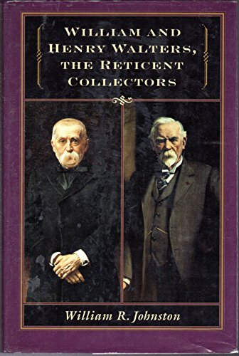 WILLIAM AND HENRY WALTERS, THE RETICENT COLLECTORS - Johnston, William R.