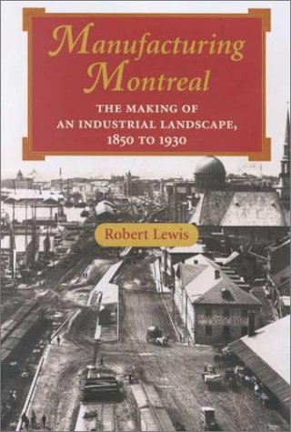 Stock image for MANUFACTURING MONTREAL: THE MAKING OF AN INDUSTRIAL LANDSCAPE, 1850 - 1930 for sale by Black Swan Books, Inc.