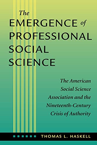 The Emergence of Professional Social Science: The American Social Science Association and the Nineteenth-Century Crisis of Authority (9780801865732) by Haskell, Thomas L.