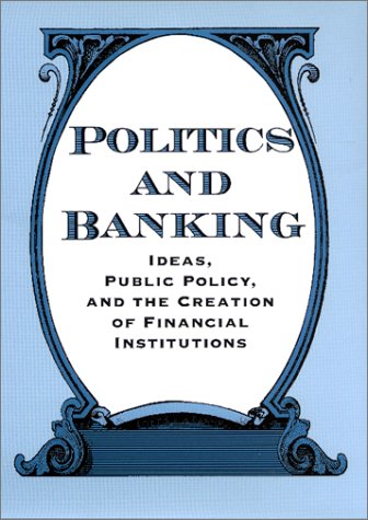 Beispielbild fr Politics and Banking : Ideas, Public Policy, and the Creation of Financial Institutions zum Verkauf von Better World Books