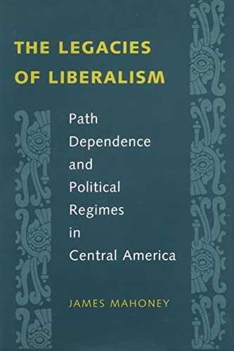 Imagen de archivo de The Legacies of Liberalism: Path Dependence and Political Regimes in Central America a la venta por ThriftBooks-Atlanta