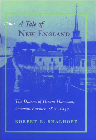 A Tale of New England: The Diaries of Hiram Harwood, Vermont Farmer, 1810-1837 (9780801871276) by Shalhope, Robert E.