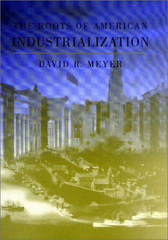 The Roots of American Industrialization (Creating the North American Landscape) (9780801871412) by Meyer, David R.