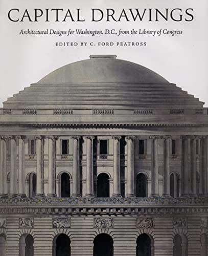 Capital Drawings: Architectural Designs for Washington, D.C., from the Library of Congress (9780801872327) by Peatross, C. Ford